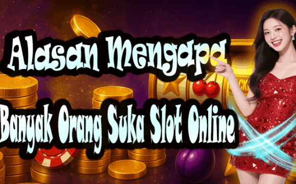 Alasan Mengapa Banyak Orang Suka Slot Online