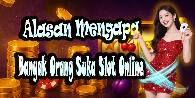 Alasan Mengapa Banyak Orang Suka Slot Online